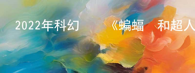 曹卉娟的動漫綜藝大全,2022年科幻動畫《蝙蝠俠和超人:超凡雙子之戰》BD中英雙字迅雷下載_深夜電影